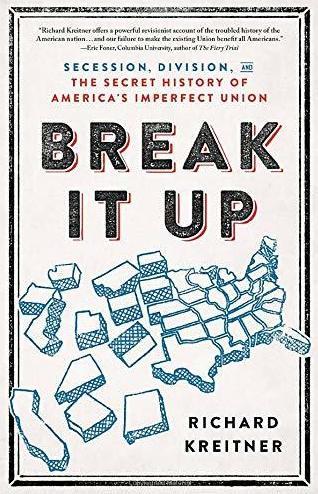 Break It Up: Secession, Division, and the Secret History of America's Imperfect Union, Richard Kreitner Break It Up: Secession, Division, and the Secret History of America's Imperfect Union, Richard Kreitner