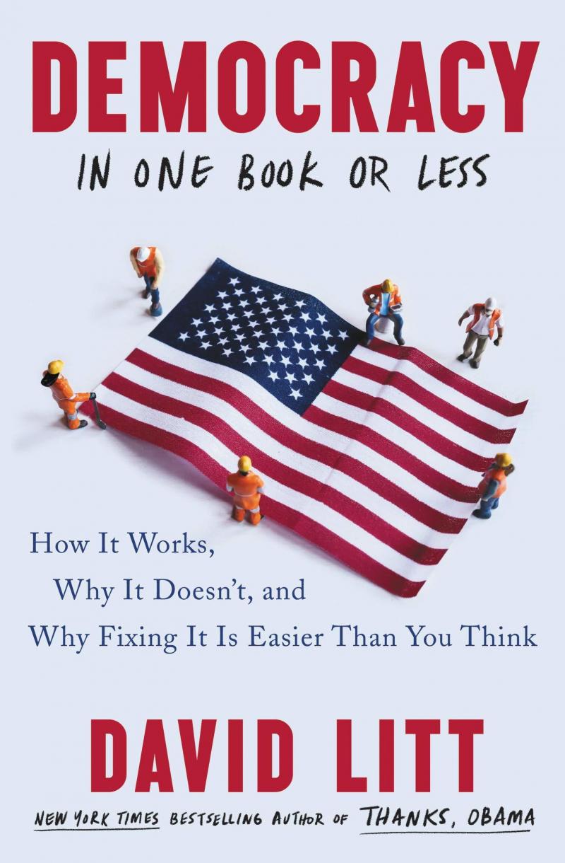 Democracy in One Book or Less: How It Works, Why It Doesn't, and Why Fixing It Is Easier Than You Think, by David Litt Democracy in One Book or Less: How It Works, Why It Doesn't, and Why Fixing It Is Easier Than You Think, by David Litt