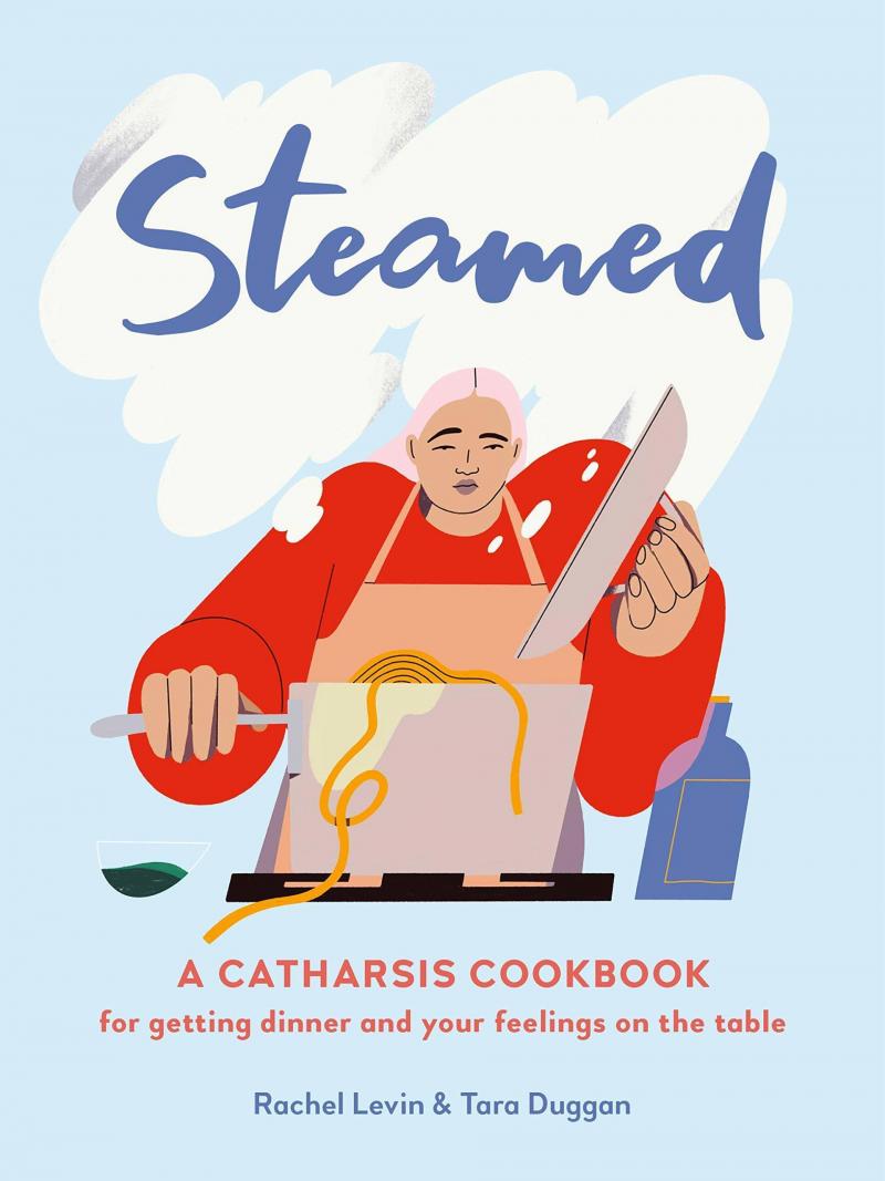 Steamed: A Catharsis Cookbook, by Rachel Levin and Tara Duggan. Steamed: A Catharsis Cookbook, by Rachel Levin and Tara Duggan.