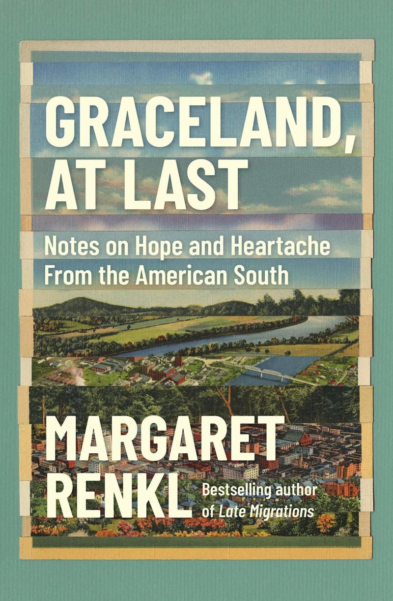 Graceland, At Last: Notes on Hope and Heartache From the American South, by Margaret Renkl Graceland, At Last: Notes on Hope and Heartache From the American South, by Margaret Renkl