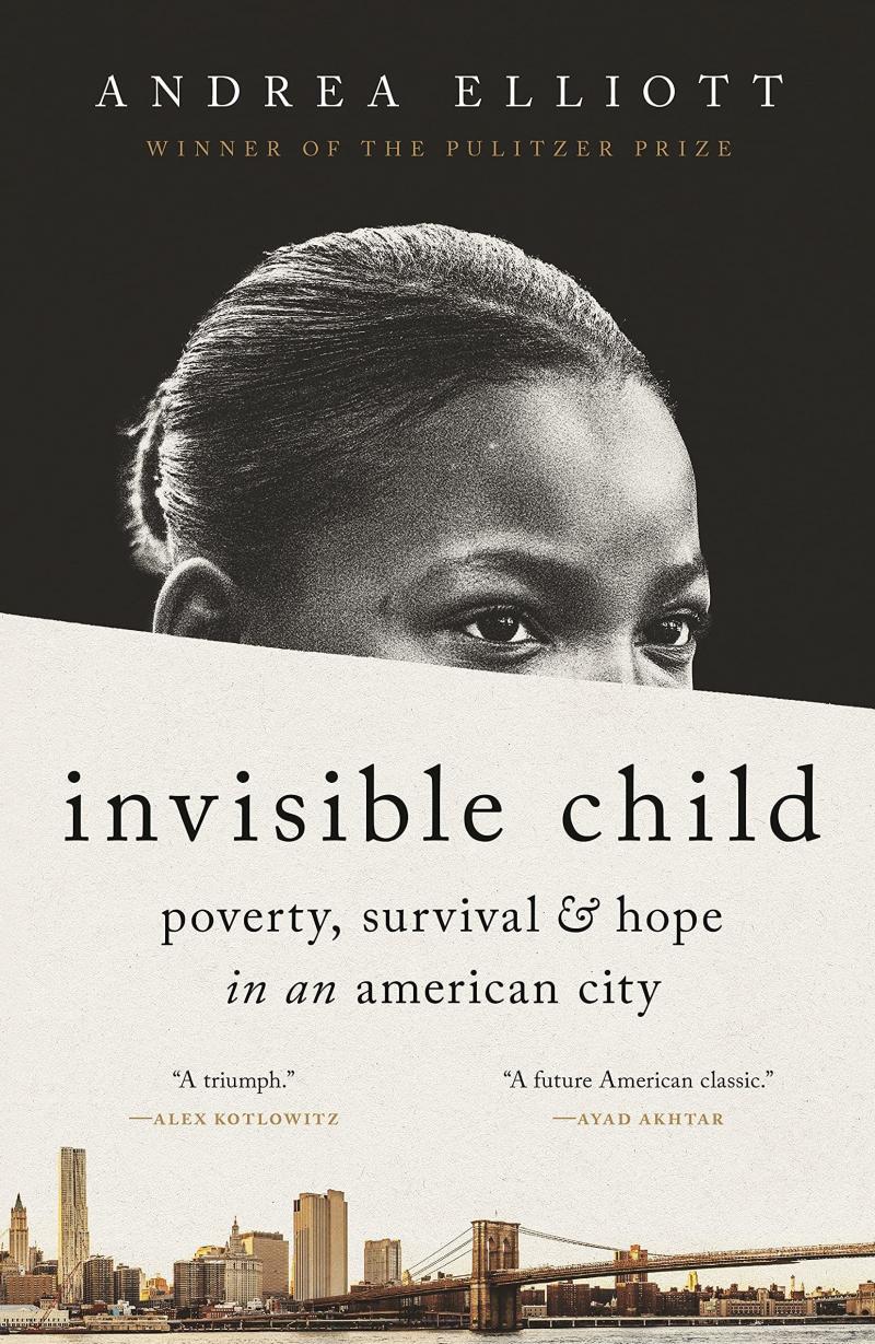 Invisible Child: Poverty, Survival & Hope in an American City, by Andrea Elliott Invisible Child: Poverty, Survival & Hope in an American City, by Andrea Elliott