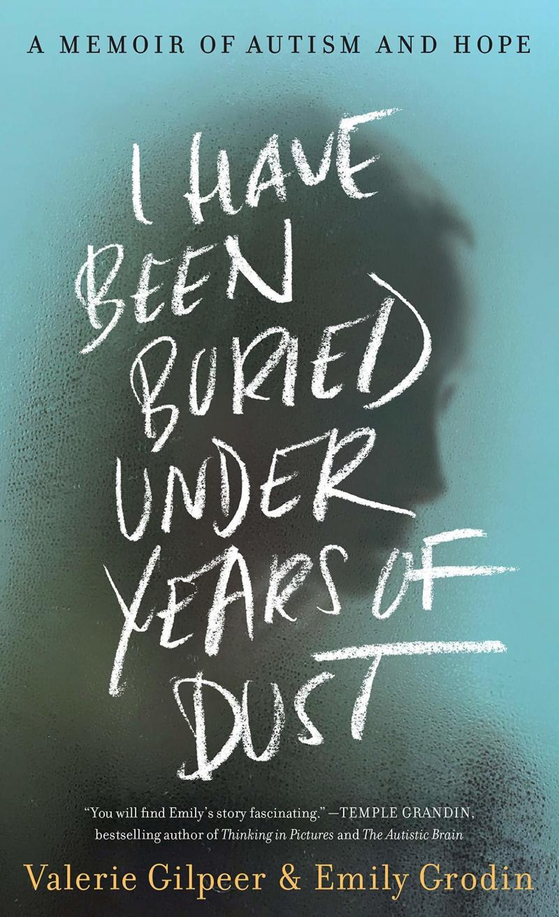 I Have Been Buried Under Years of Dust: A Memoir of Autism and Hope, by Valerie Gilpeer and Emily Grodin. I Have Been Buried Under Years of Dust: A Memoir of Autism and Hope, by Valerie Gilpeer and Emily Grodin.