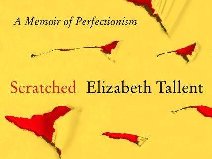 Scratched: A Memoir of Perfectionism, by Elizabeth Tallent Scratched: A Memoir of Perfectionism, by Elizabeth Tallent