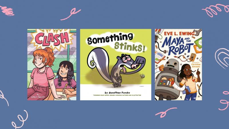 Clash, by Kayla Miller, Something Stinks! by Jonathan Fenske, and Maya and the Robot, by Eve L. Ewing Clash, by Kayla Miller, Something Stinks! by Jonathan Fenske, and Maya and the Robot, by Eve L. Ewing