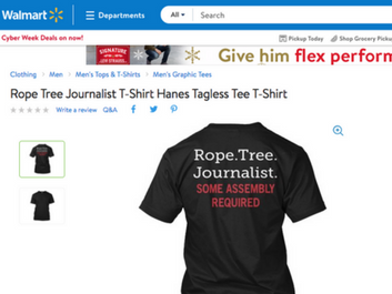 A T-shirt with the message "Rope. Tree. Journalist. SOME ASSEMBLY REQUIRED" rose to prominence days before last year's U.S. election. Until recently, it was offered for sale on Walmart's website. A T-shirt with the message "Rope. Tree. Journalist. SOME ASSEMBLY REQUIRED" rose to prominence days before last year's U.S. election. Until recently, it was offered for sale on Walmart's website.