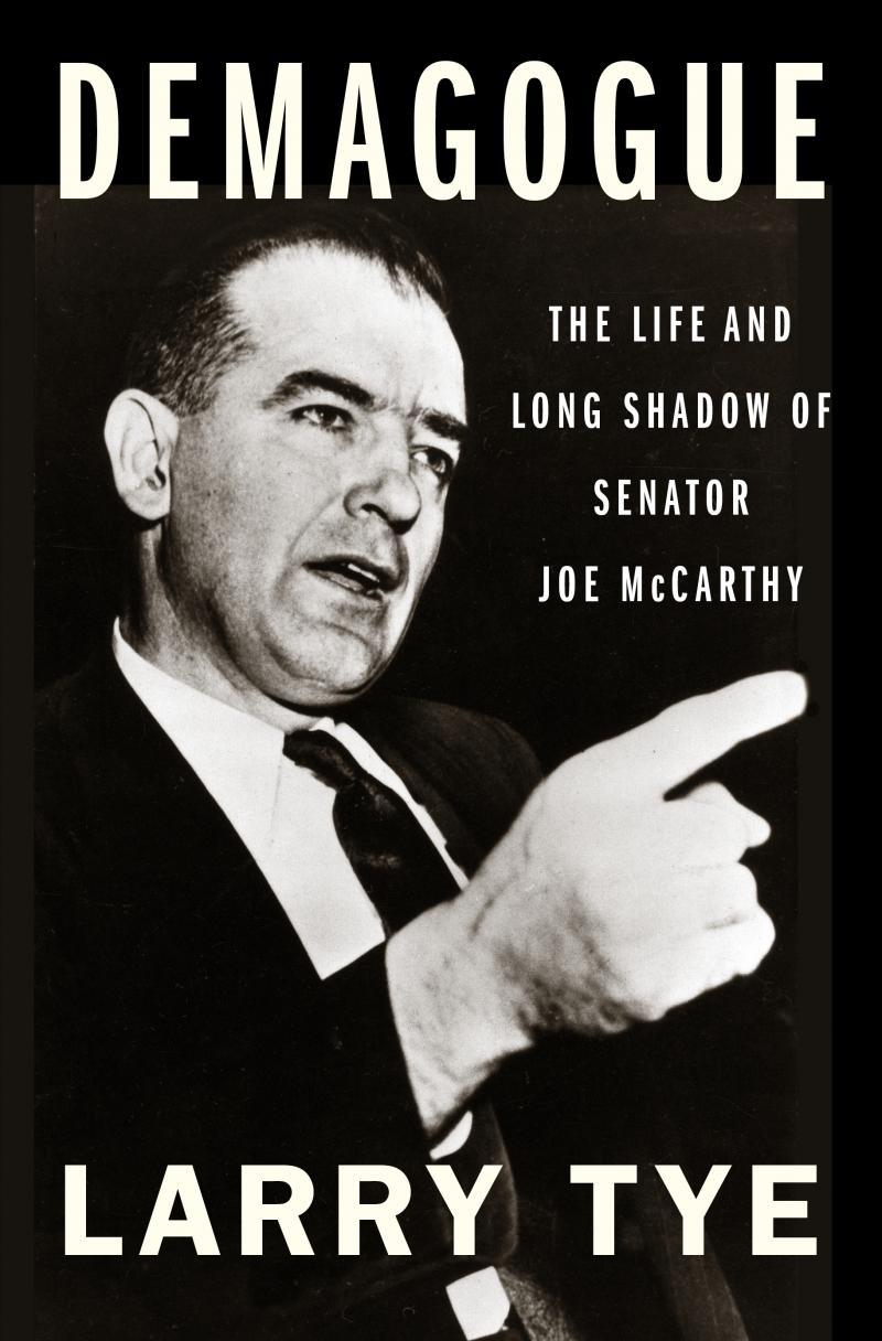 Demagogue: The Life and Long Shadow of Senator Joe McCarthy, by Larry Tye Demagogue: The Life and Long Shadow of Senator Joe McCarthy, by Larry Tye