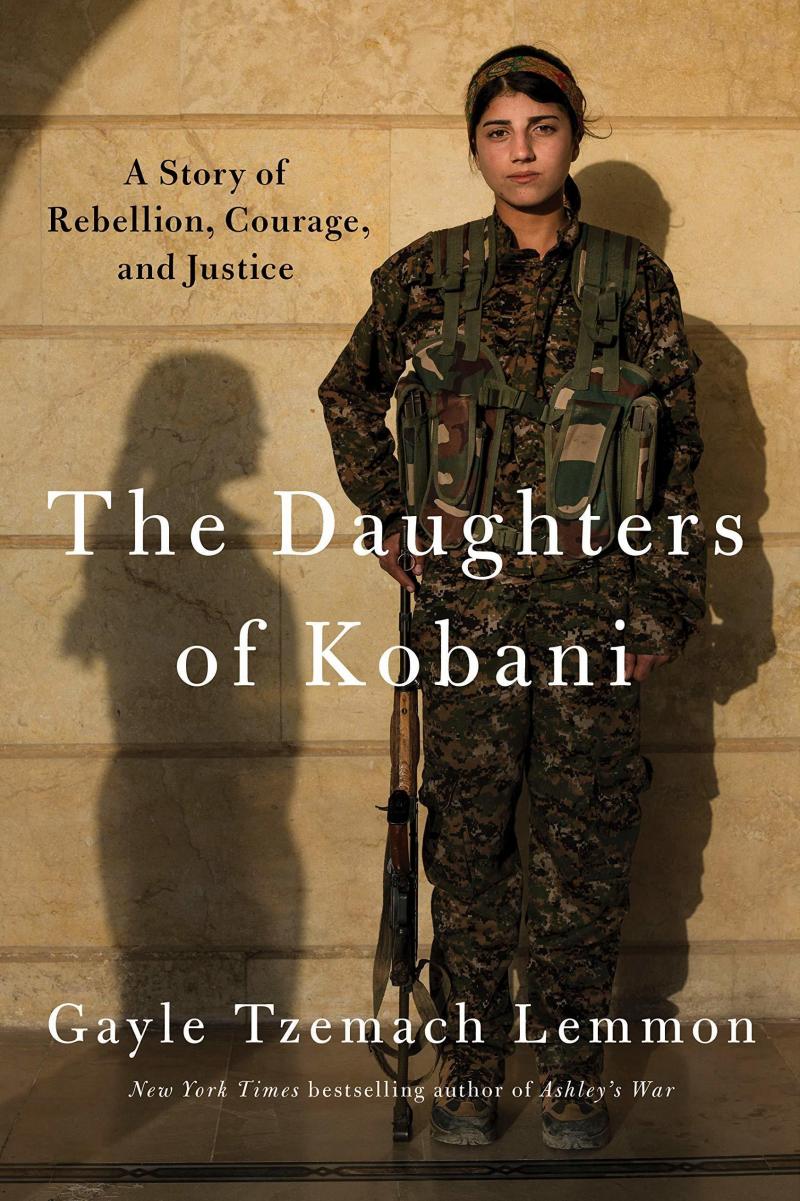 The Daughters of Kobani: A Story of Rebellion, Courage, and Justice, Gayle Tzemach Lemmon The Daughters of Kobani: A Story of Rebellion, Courage, and Justice, Gayle Tzemach Lemmon