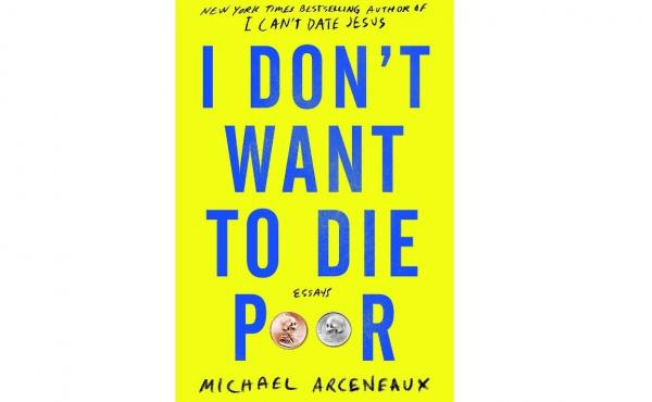 I Don't Want to Die Poor: Essays, by Michael Arceneaxu I Don't Want to Die Poor: Essays, by Michael Arceneaxu