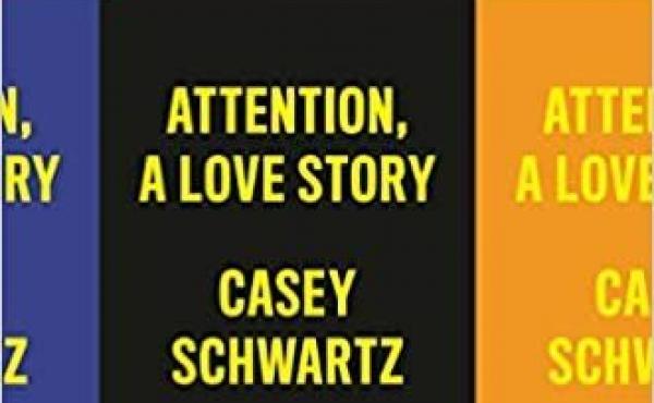 Attention: A Love Story, by Casey Schwartz Attention: A Love Story, by Casey Schwartz