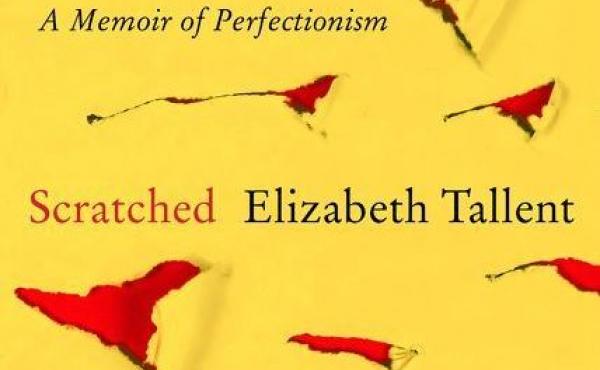 Scratched: A Memoir of Perfectionism, by Elizabeth Tallent Scratched: A Memoir of Perfectionism, by Elizabeth Tallent